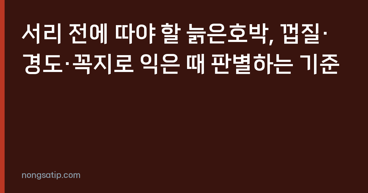서리 전에 따야 할 늙은호박, 껍질·경도·꼭지로 익은 때 판별하는 기준