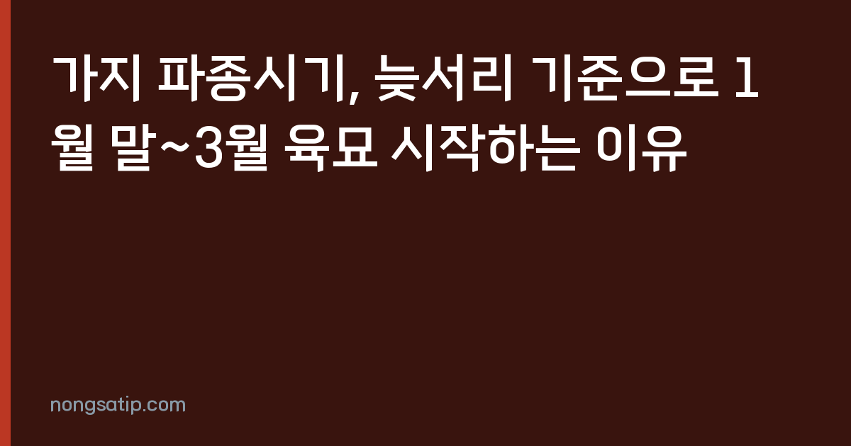 가지 파종시기, 늦서리 기준으로 1월 말~3월 육묘 시작하는 이유