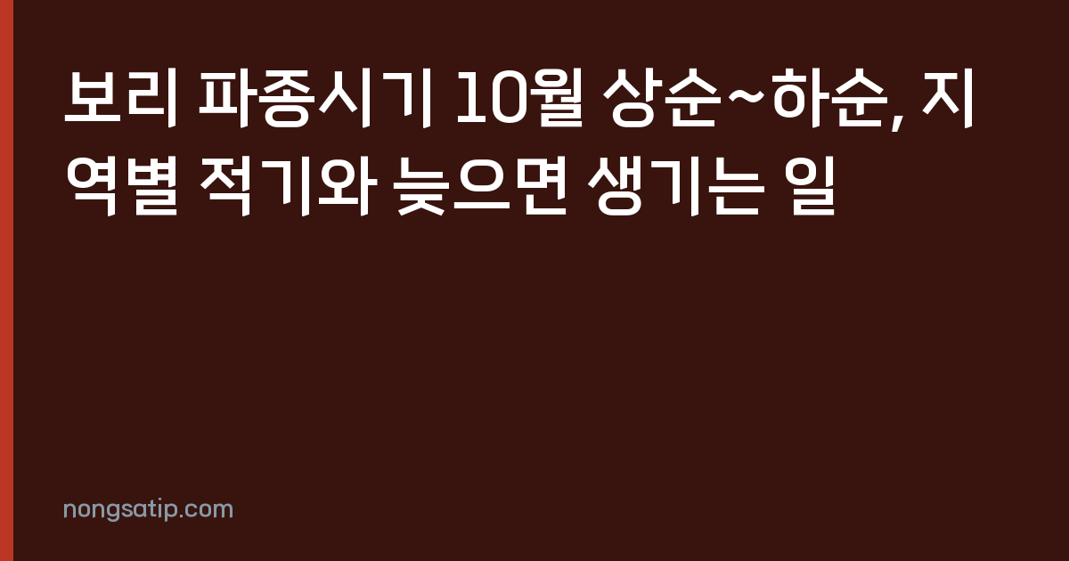 보리 파종시기 10월 상순~하순, 지역별 적기와 늦으면 생기는 일