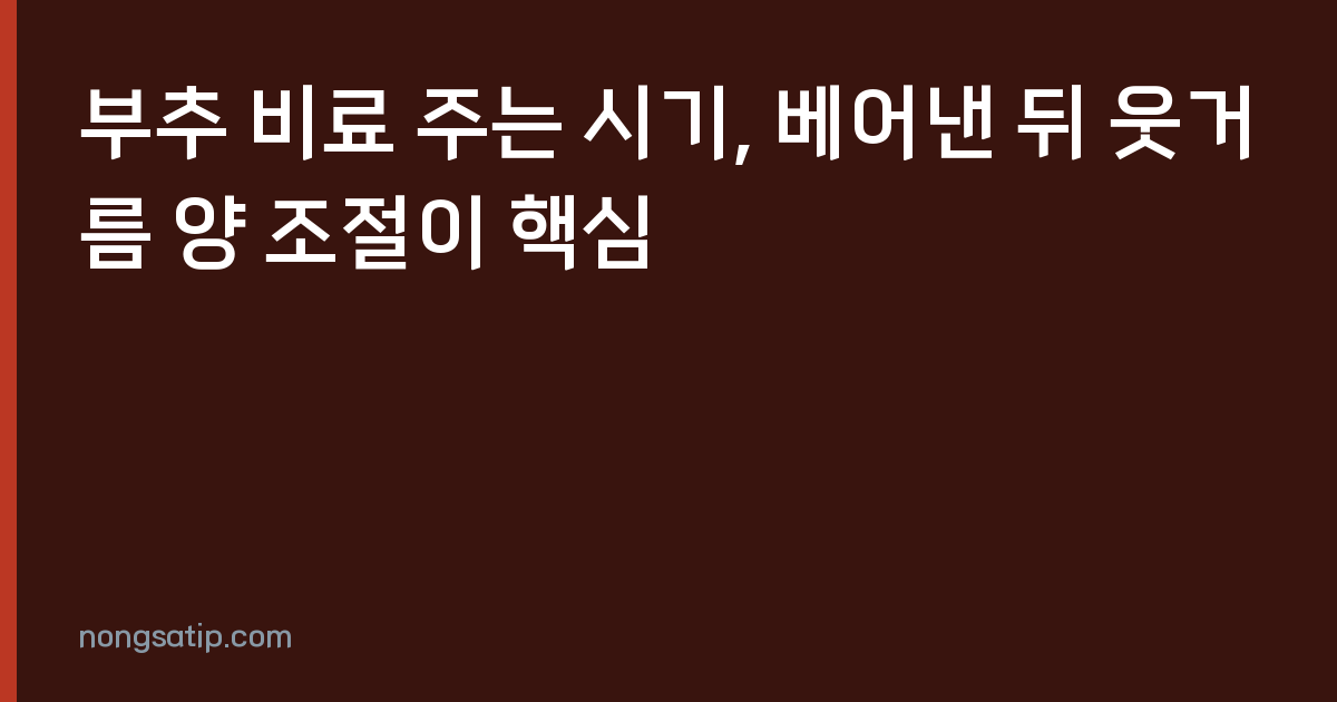 부추 비료 주는 시기, 베어낸 뒤 웃거름 양 조절이 핵심
