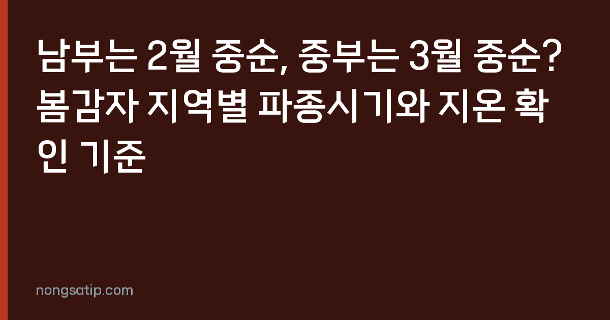 남부는 2월 중순, 중부는 3월 중순? 봄감자 지역별 파종시기와 지온 확인 기준
