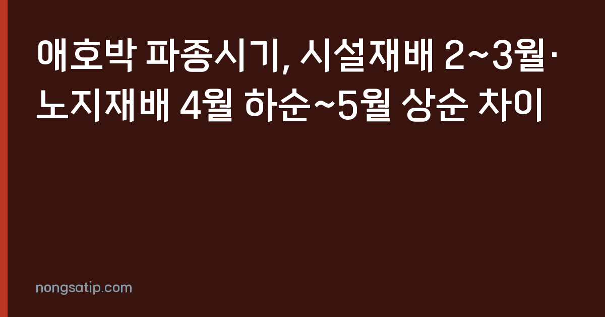 애호박 파종시기, 시설재배 2~3월·노지재배 4월 하순~5월 상순 차이