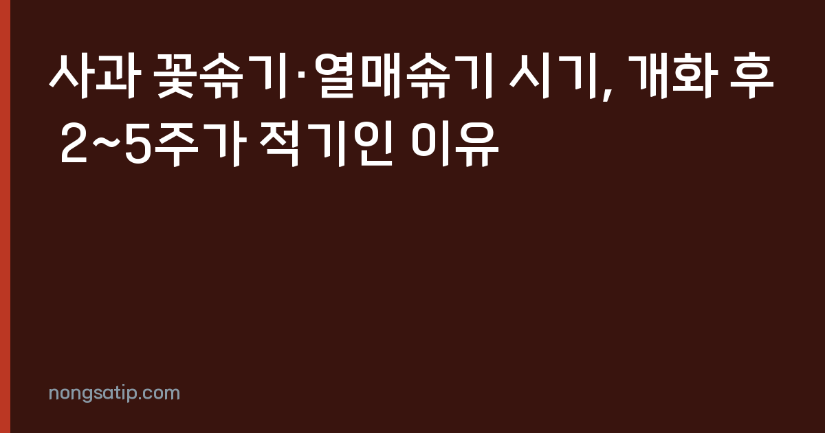 사과 꽃솎기·열매솎기 시기, 개화 후 2~5주가 적기인 이유