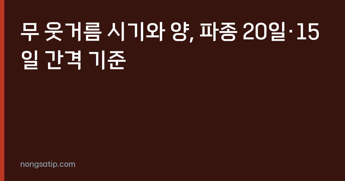 무 웃거름 시기와 양, 파종 20일·15일 간격 기준