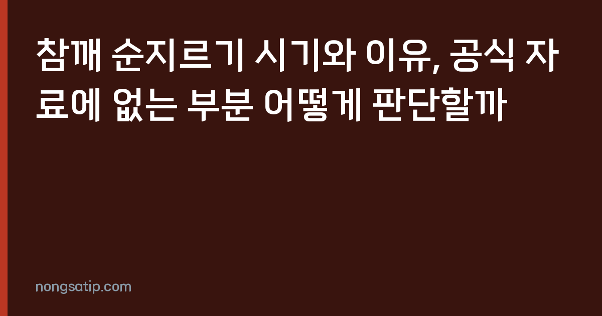 참깨 순지르기 시기와 이유, 공식 자료에 없는 부분 어떻게 판단할까