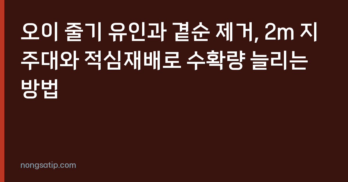 오이 줄기 유인과 곁순 제거, 2m 지주대와 적심재배로 수확량 늘리는 방법