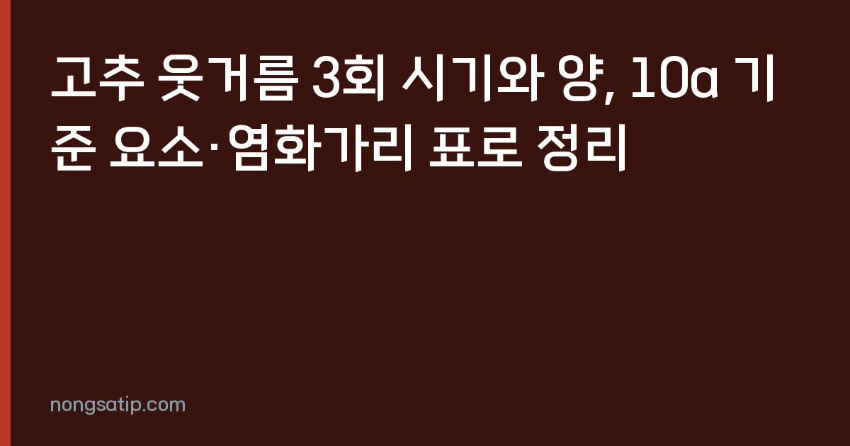 고추 웃거름 3회 시기와 양, 10a 기준 요소·염화가리 표로 정리