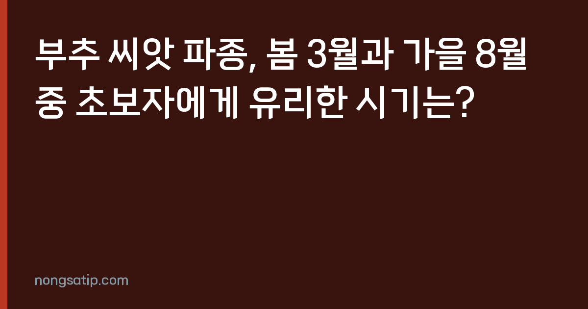 부추 씨앗 파종, 봄 3월과 가을 8월 중 초보자에게 유리한 시기는?