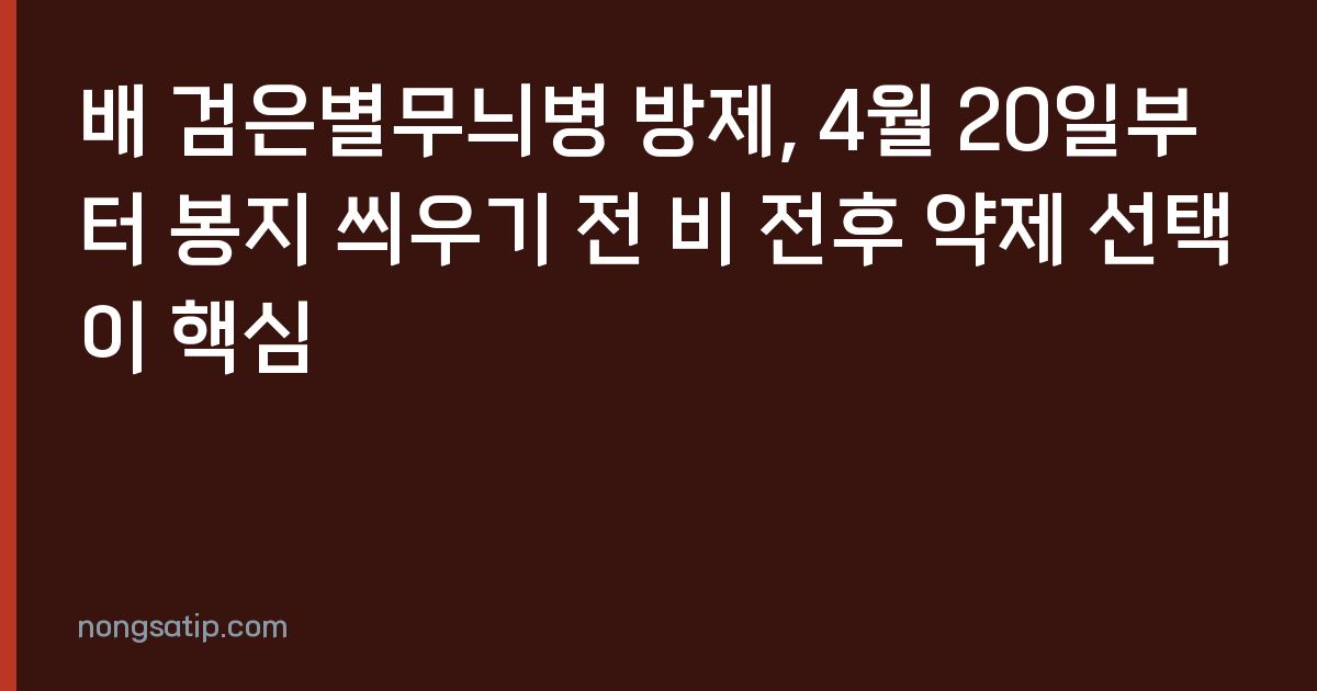 배 검은별무늬병 방제, 4월 20일부터 봉지 씌우기 전 비 전후 약제 선택이 핵심