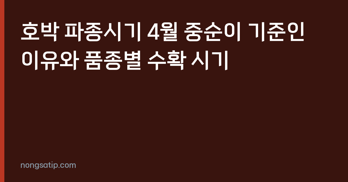 호박 파종시기 4월 중순이 기준인 이유와 품종별 수확 시기
