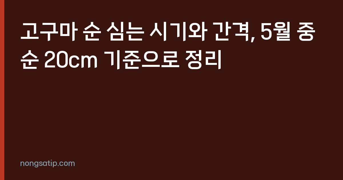 고구마 순 심는 시기와 간격, 5월 중순 20cm 기준으로 정리