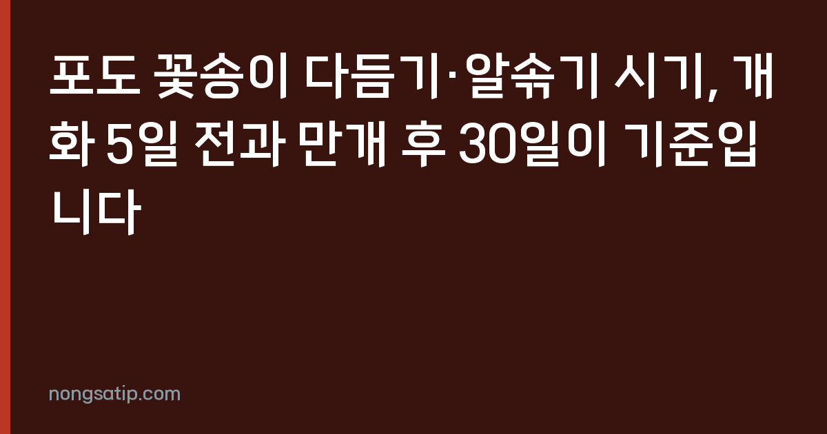 포도 꽃송이 다듬기·알솎기 시기, 개화 5일 전과 만개 후 30일이 기준입니다