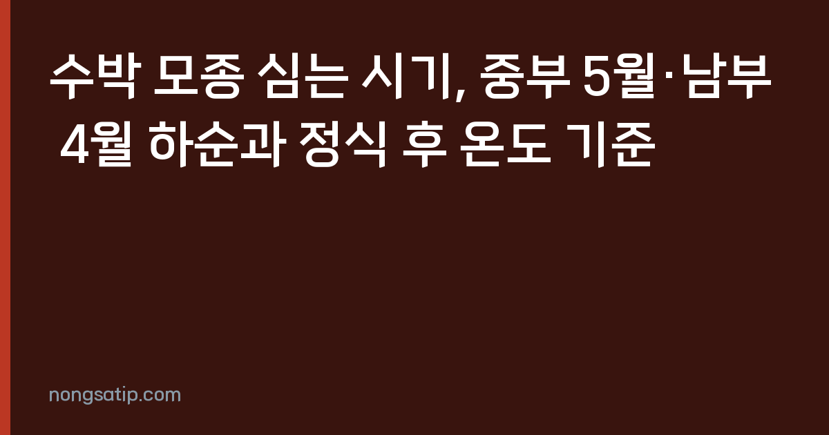 수박 모종 심는 시기, 중부 5월·남부 4월 하순과 정식 후 온도 기준