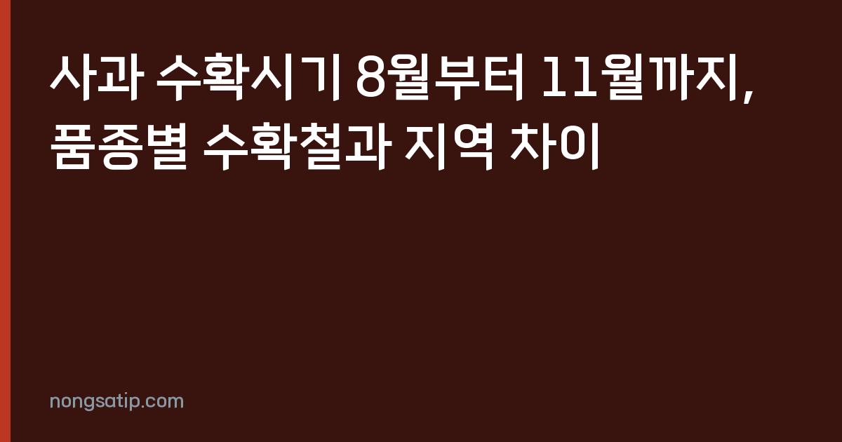 사과 수확시기 8월부터 11월까지, 품종별 수확철과 지역 차이