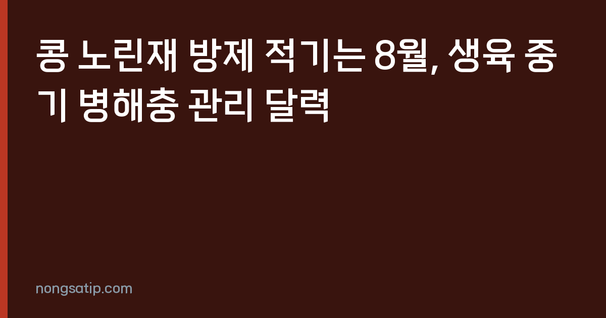 콩 노린재 방제 적기는 8월, 생육 중기 병해충 관리 달력