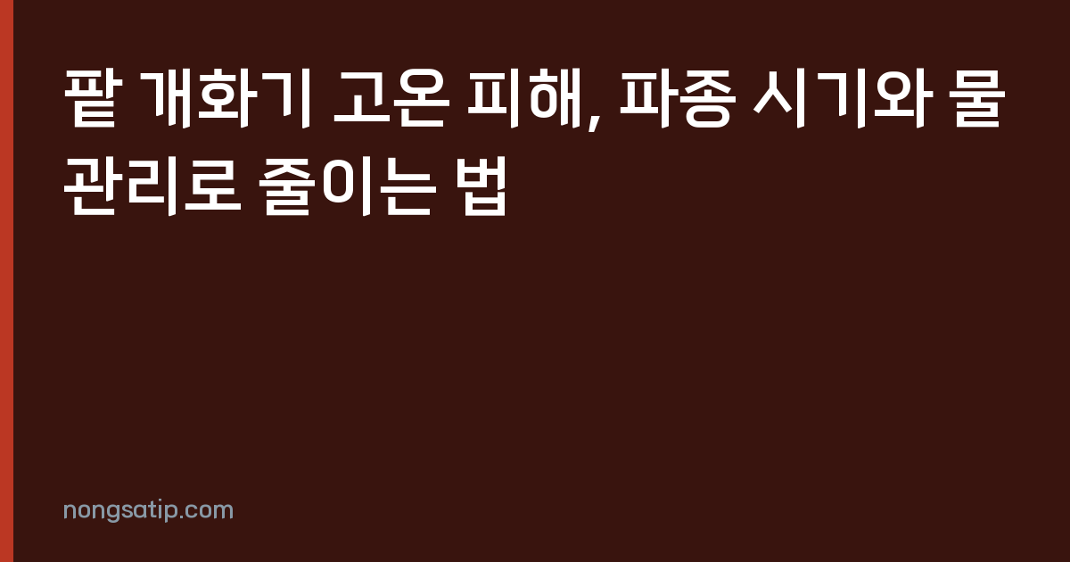 팥 개화기 고온 피해, 파종 시기와 물관리로 줄이는 법