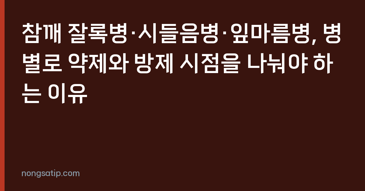 참깨 잘록병·시들음병·잎마름병, 병별로 약제와 방제 시점을 나눠야 하는 이유