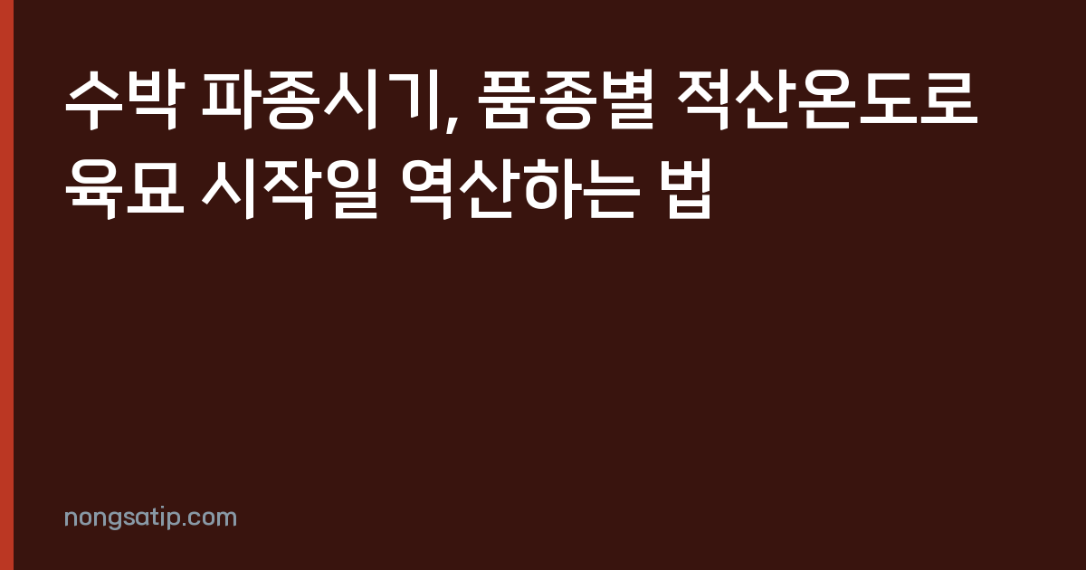 수박 파종시기, 품종별 적산온도로 육묘 시작일 역산하는 법
