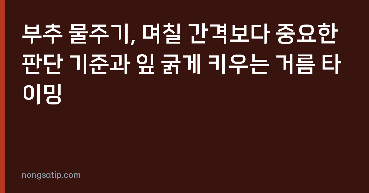 부추 물주기, 며칠 간격보다 중요한 판단 기준과 잎 굵게 키우는 거름 타이밍