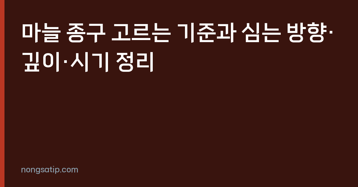 마늘 종구 고르는 기준과 심는 방향·깊이·시기 정리