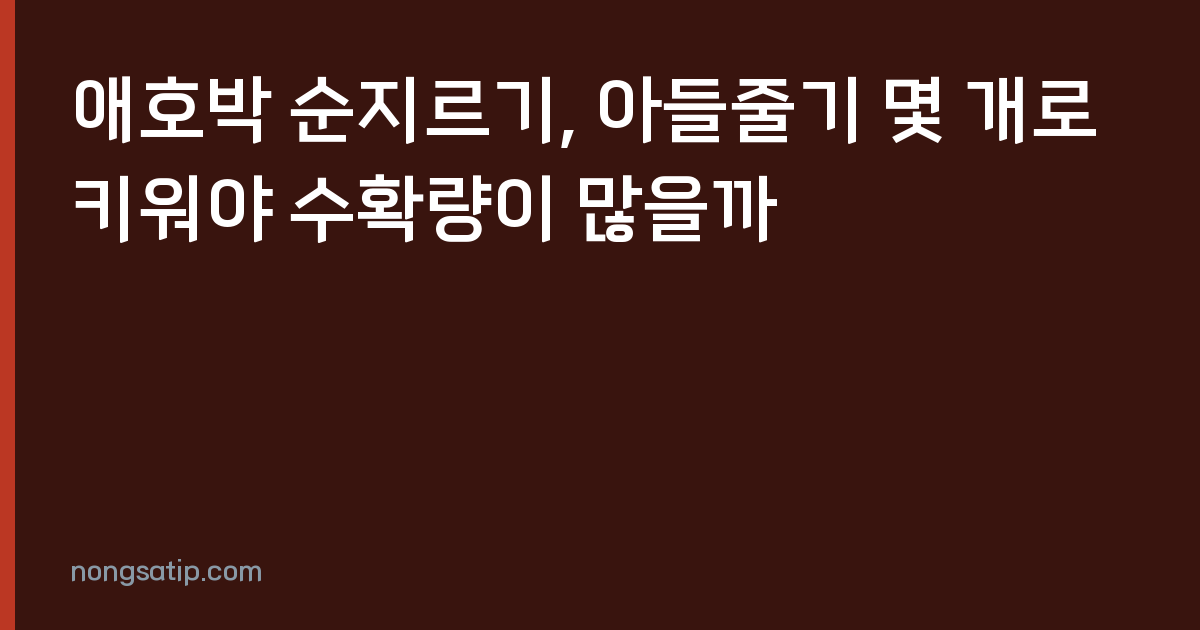 애호박 순지르기, 아들줄기 몇 개로 키워야 수확량이 많을까