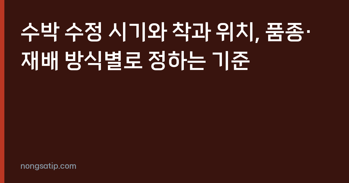 수박 수정 시기와 착과 위치, 품종·재배 방식별로 정하는 기준