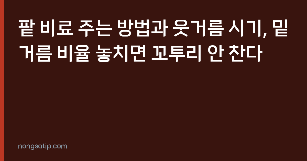 팥 비료 주는 방법과 웃거름 시기, 밑거름 비율 놓치면 꼬투리 안 찬다